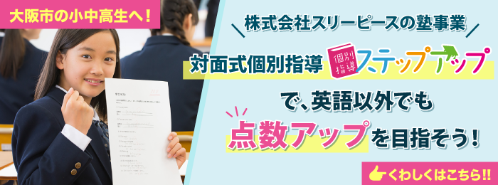 大阪市の小中高生へ:株式会社スリーピースの塾事業「対面式個別指導ステップアップ」で、英語以外でも点数アップを目指そう!